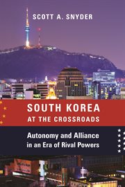 South Korea at the crossroads : autonomy and alliance in an era of rival powers cover image