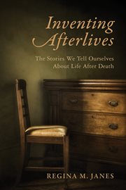 Inventing afterlives : the stories we tell ourselves about life after death cover image