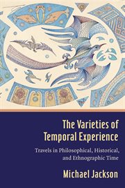 The varieties of temporal experience : travels in philosophical, historical, and ethnographic time cover image