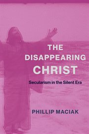 The disappearing Christ : secularism in the silent era cover image