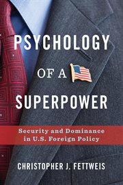 Psychology of a superpower : security and dominance in U.S. foreign policy cover image