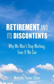 Retirement and its discontents : why we won't stop working, even if we can cover image