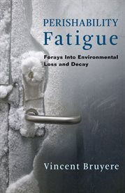 Perishability fatigue : forays into environmental loss and decay cover image
