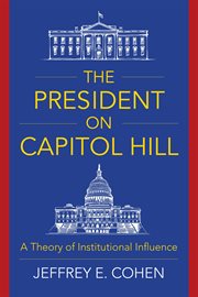 The president on Capitol Hill : a theory of institutional influence cover image