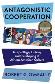 Antagonistic cooperation : jazz, collage, fiction, and the shaping of African American culture cover image