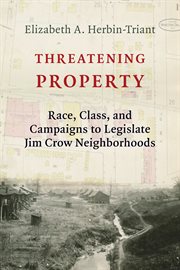 Threatening property : race, class, and campaigns to legislate Jim Crow neighborhoods cover image