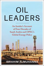 Oil leaders : an insider's account of four decades of Saudi Arabia and OPEC's global energy policy cover image