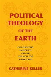 Political Theology of the Earth : OurPlanetary Emergency and the Struggle for a New Public cover image