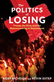 The politics of losing : Trump, the Klan, and the mainstreaming of resentment cover image