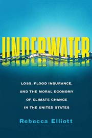 Underwater : loss, flood insurance, and the moral economy of climate change in the United States cover image