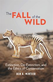 The Fall of the Wild : Extinction, De-Extinction, and the Ethics of Conservation cover image