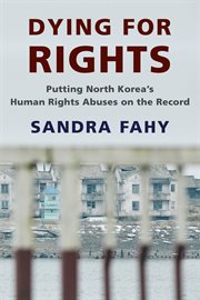 Dying for rights : putting North Korea's human rights abuses on the record cover image