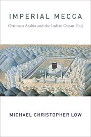 Imperial Mecca : Ottoman Arabia and the Indian Ocean hajj cover image