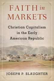 Faith in Markets : Christian Capitalism in the Early American Republic. Columbia Studies in the History of U.S. Capitalism cover image