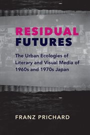 Residual futures : the urban ecologies of literary and visual media of 1960s and 1970s Japan cover image