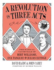 A Revolution in Three Acts: The Radical Vaudeville of Bert Williams, Eva Tanguay, and Julian Eltinge : The Radical Vaudeville of Bert Williams, Eva Tanguay, and Julian Eltinge cover image