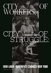 City of workers, city of struggle : how labor movements changed New York cover image