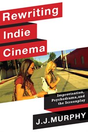 Rewriting indie cinema : improvisation, psychodrama, and the screenplay cover image