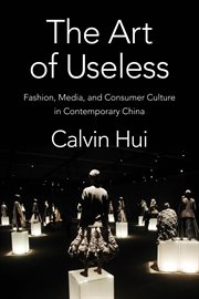 The art of useless : fashion, media, and consumer culture in contemporary China cover image