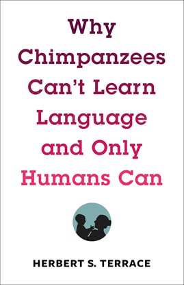 Cover image for Why Chimpanzees Can't Learn Language and Only Humans Can