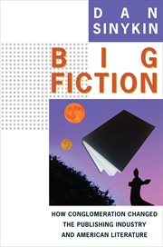 Big Fiction : How Conglomeration Changed the Publishing Industry and American Literature. Literature Now cover image