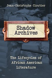 Shadow archives : the lifecycles of African American literature cover image