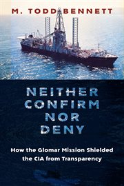 Neither confirm nor deny : how the Glomar mission shielded the CIA from transparency cover image