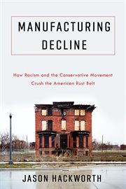 Manufacturing decline : how racism and the conservative movement crush the American Rust Belt cover image