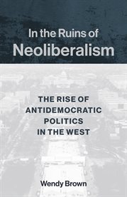 In the ruins of neoliberalism : the rise of antidemocratic politics in the West cover image