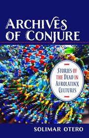 Archives of conjure : stories of the dead in Afrolatinx cultures cover image