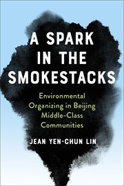 A Spark in the Smokestacks : Environmental Organizing in Beijing Middle-Class Communities cover image