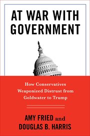 At war with government : how conservatives weaponized distrust from Goldwater to Trump cover image