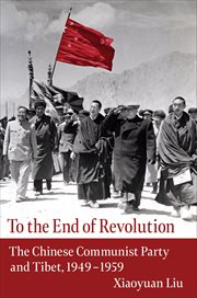 To the end of revolution : the Chinese Communist Party and Tibet, 1949-1959 cover image