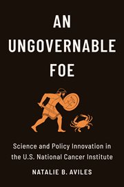 An Ungovernable Foe : Science and Policy Innovation in the U.S. National Cancer Institute cover image