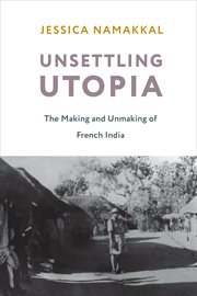 Unsettling utopia : the making and unmaking of French India cover image