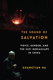 The sound of salvation : voice, gender, and the Sufi mediascape in China cover image