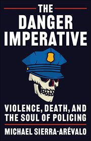 The Danger Imperative : Violence, Death, and the Soul of Policing cover image