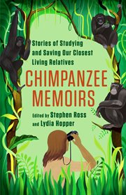 Chimpanzee memoirs : stories of studying and saving our closest living relatives cover image