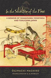 In the shelter of the pine : a memoir of Yanagisawa Yoshiyasu and Tokugawa Japan cover image