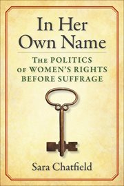 In Her Own Name : The Politics of Women's Rights Before Suffrage cover image