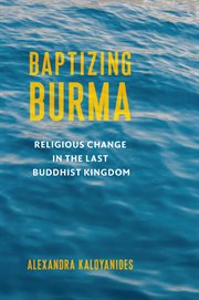 Baptizing Burma : Religious Change in the Last Buddhist Kingdom cover image