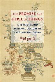 The promise and peril of things : literature and material culture in late imperial China cover image