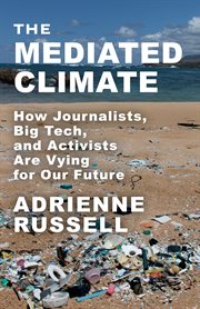 The Mediated Climate : How Journalists, Big Tech, and Activists Are Vying for Our Future cover image