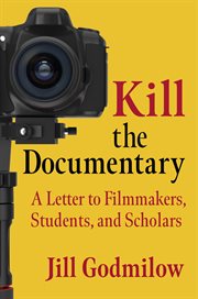 Kill the documentary : a letter to filmmakers, students, and scholars cover image