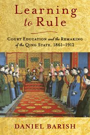 Learning to rule : court education and the remaking of the Qing state, 1861-1912 cover image