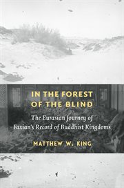 In the forest of the blind : the Eurasian journey of Faxian's record of Buddhist kingdoms cover image