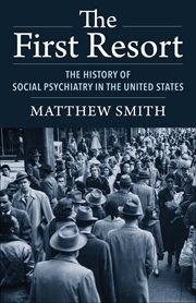 The first resort : the history of social psychiatry in the United States cover image