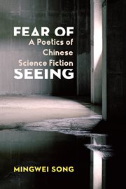 Fear of Seeing : A Poetics of Chinese Science Fiction. Global Chinese Culture cover image