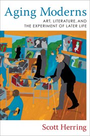 Aging moderns : art, literature, and the experiment of later life cover image