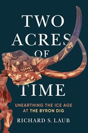 Two acres of time : unearthing the ice age at the Byron Dig cover image